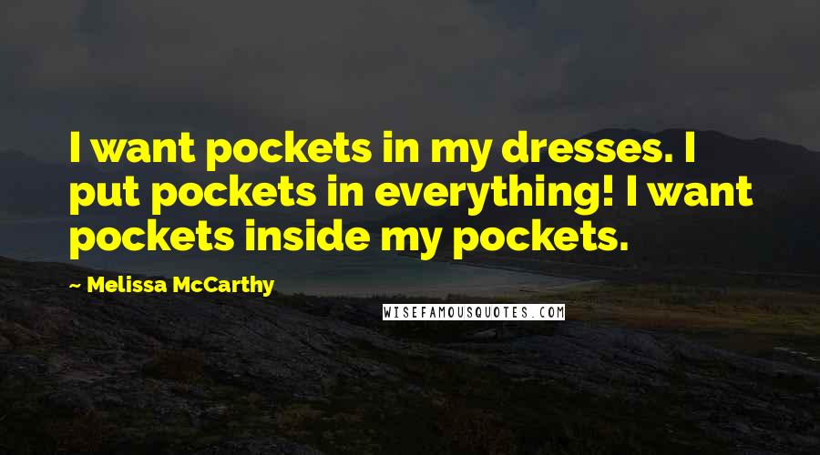 Melissa McCarthy Quotes: I want pockets in my dresses. I put pockets in everything! I want pockets inside my pockets.