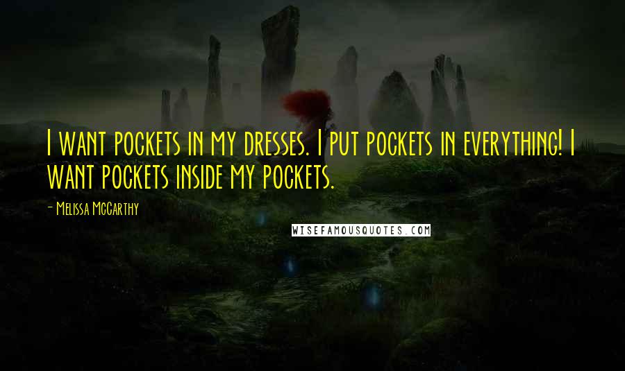 Melissa McCarthy Quotes: I want pockets in my dresses. I put pockets in everything! I want pockets inside my pockets.