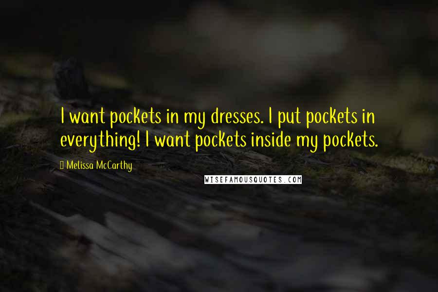 Melissa McCarthy Quotes: I want pockets in my dresses. I put pockets in everything! I want pockets inside my pockets.