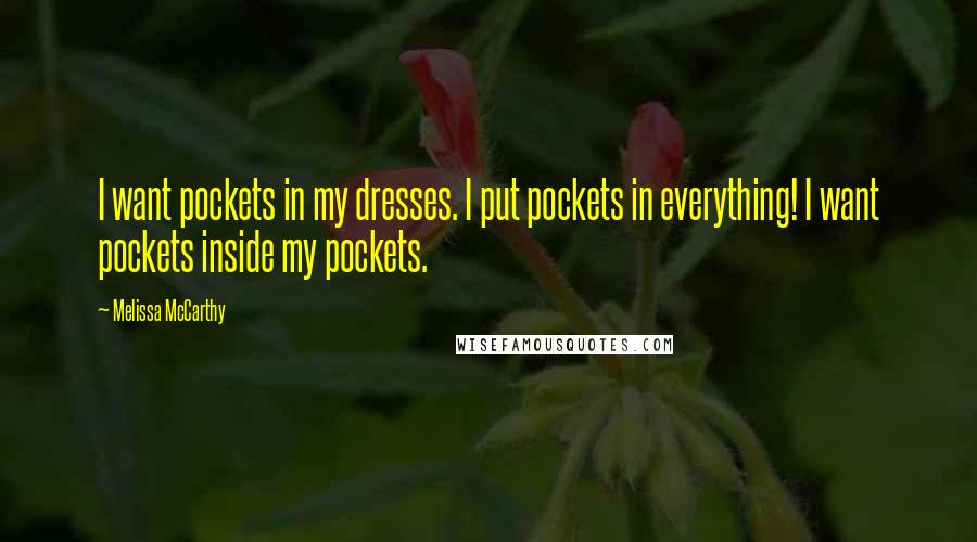 Melissa McCarthy Quotes: I want pockets in my dresses. I put pockets in everything! I want pockets inside my pockets.