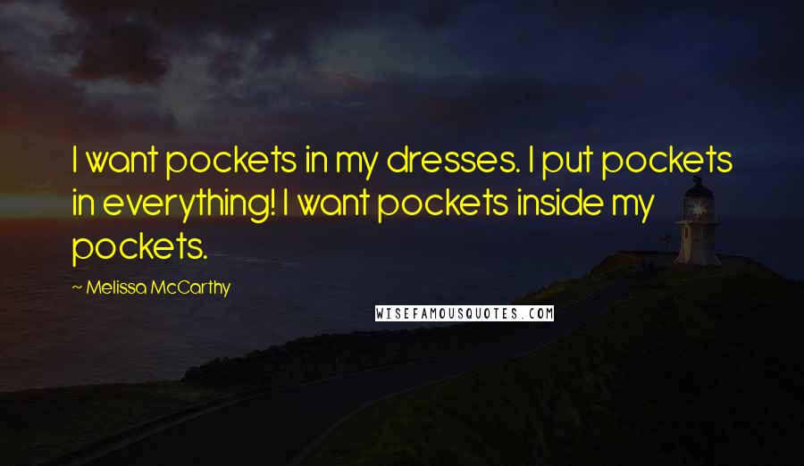 Melissa McCarthy Quotes: I want pockets in my dresses. I put pockets in everything! I want pockets inside my pockets.