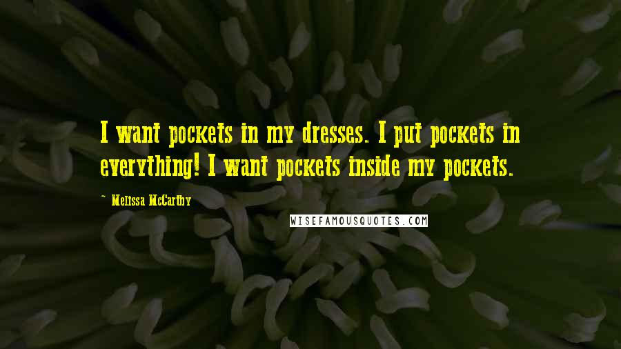 Melissa McCarthy Quotes: I want pockets in my dresses. I put pockets in everything! I want pockets inside my pockets.