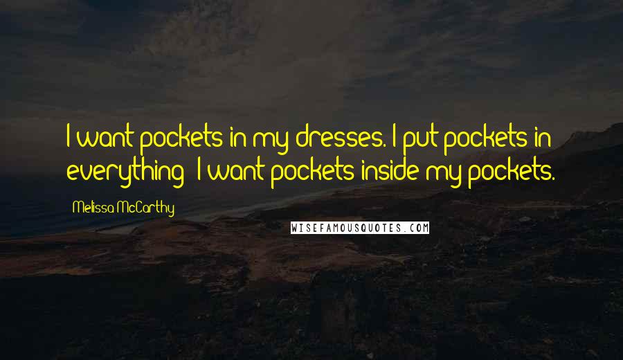 Melissa McCarthy Quotes: I want pockets in my dresses. I put pockets in everything! I want pockets inside my pockets.