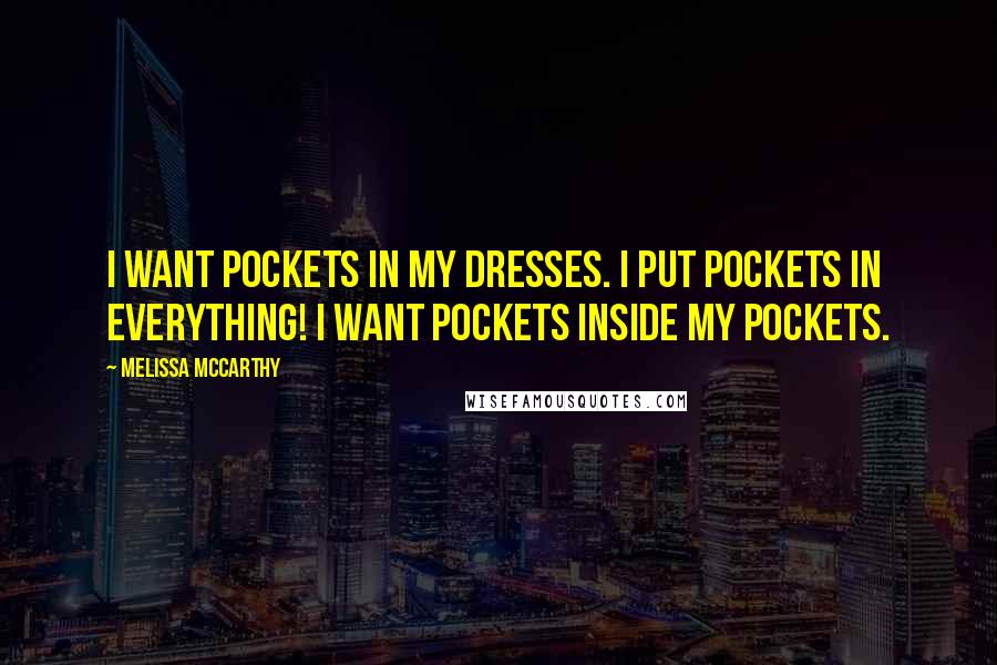 Melissa McCarthy Quotes: I want pockets in my dresses. I put pockets in everything! I want pockets inside my pockets.