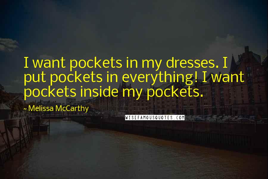 Melissa McCarthy Quotes: I want pockets in my dresses. I put pockets in everything! I want pockets inside my pockets.