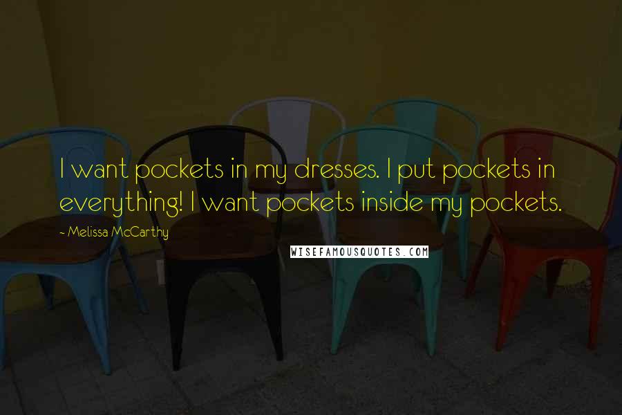 Melissa McCarthy Quotes: I want pockets in my dresses. I put pockets in everything! I want pockets inside my pockets.