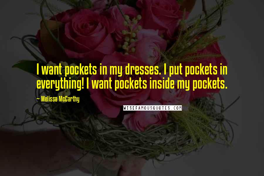 Melissa McCarthy Quotes: I want pockets in my dresses. I put pockets in everything! I want pockets inside my pockets.