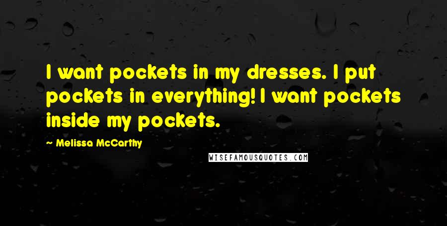 Melissa McCarthy Quotes: I want pockets in my dresses. I put pockets in everything! I want pockets inside my pockets.