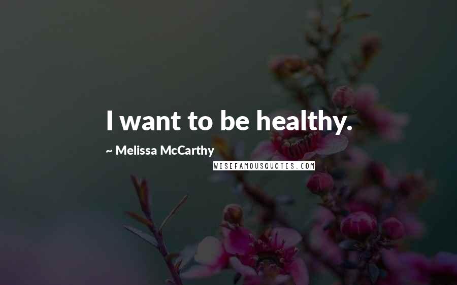 Melissa McCarthy Quotes: I want to be healthy.