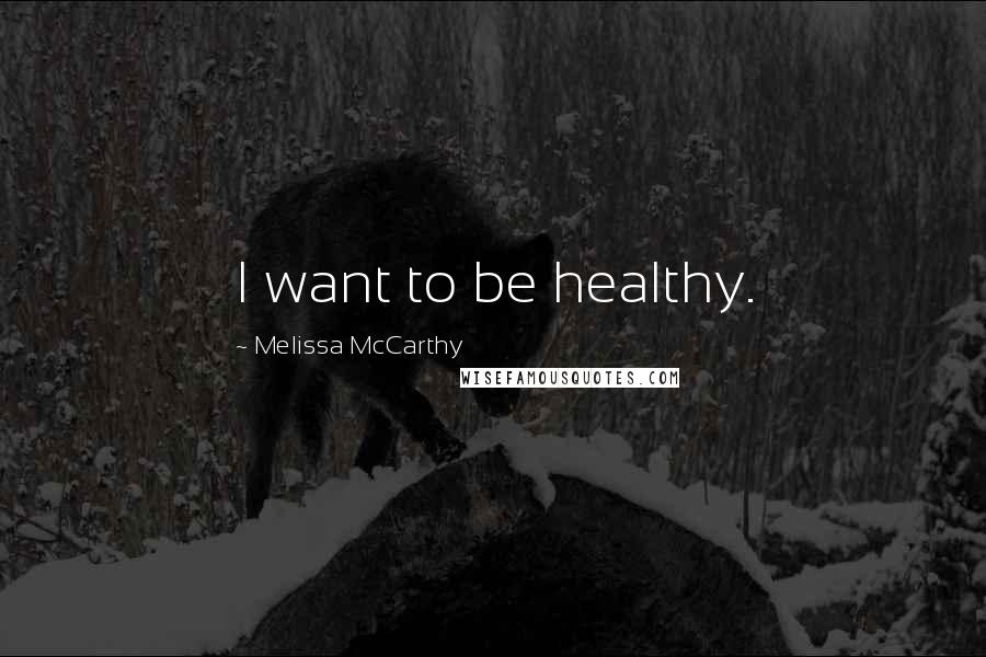 Melissa McCarthy Quotes: I want to be healthy.
