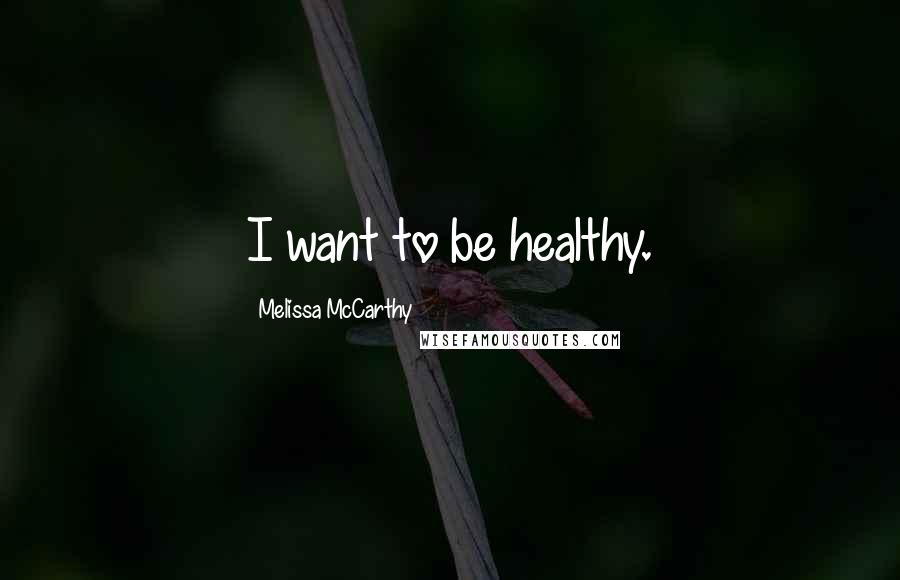 Melissa McCarthy Quotes: I want to be healthy.