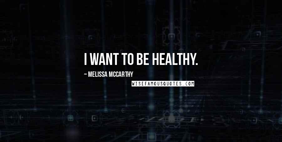 Melissa McCarthy Quotes: I want to be healthy.
