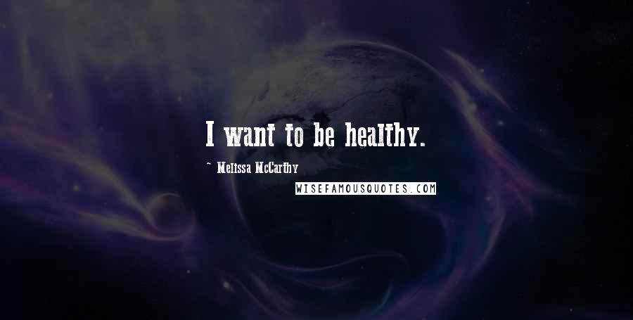 Melissa McCarthy Quotes: I want to be healthy.