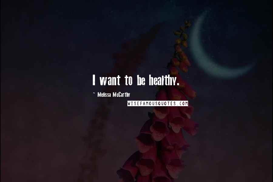Melissa McCarthy Quotes: I want to be healthy.