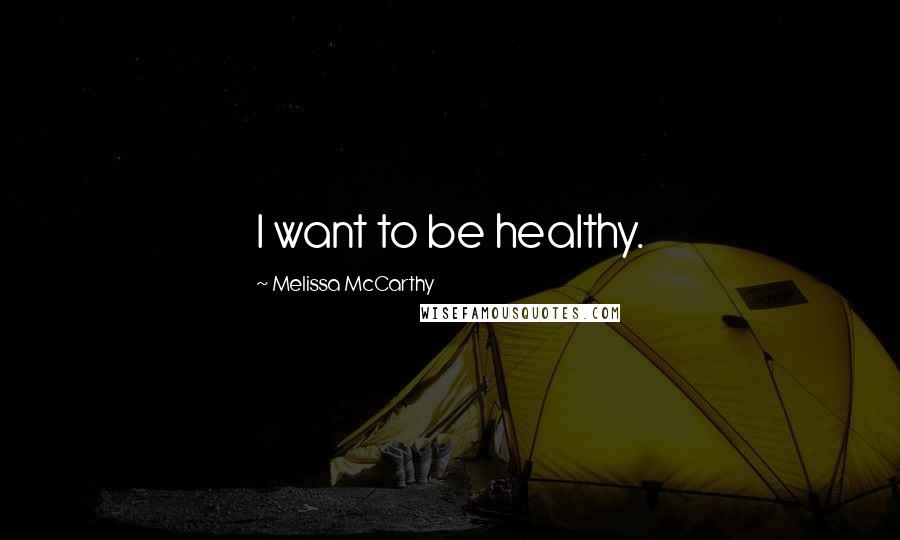 Melissa McCarthy Quotes: I want to be healthy.