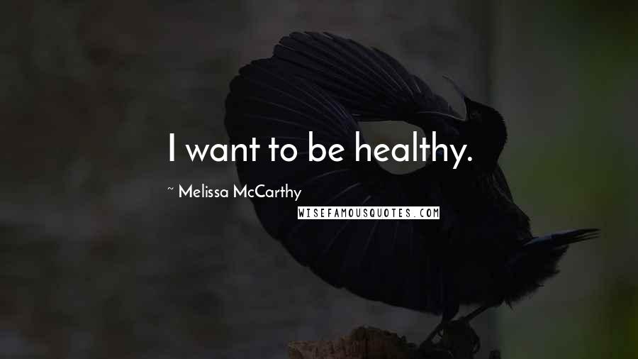 Melissa McCarthy Quotes: I want to be healthy.