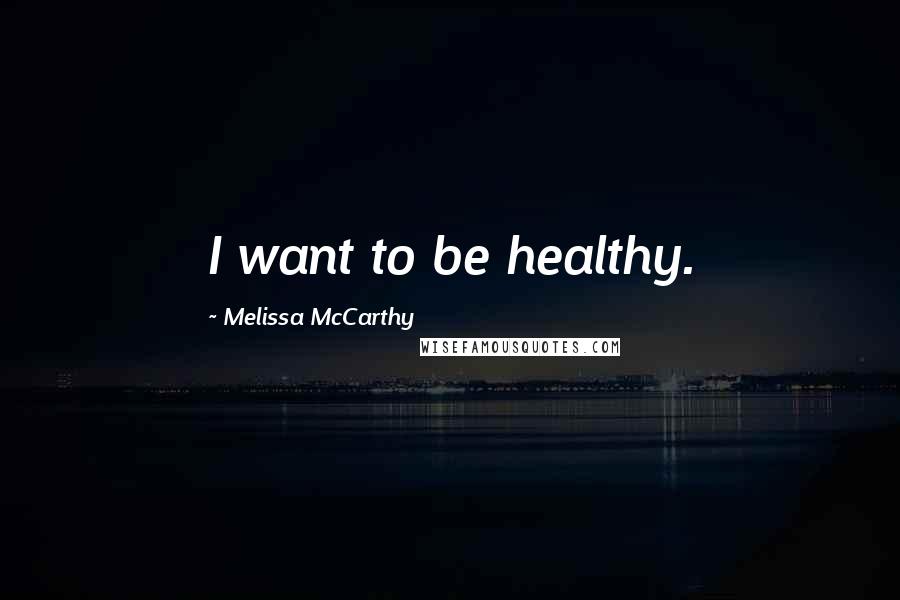 Melissa McCarthy Quotes: I want to be healthy.