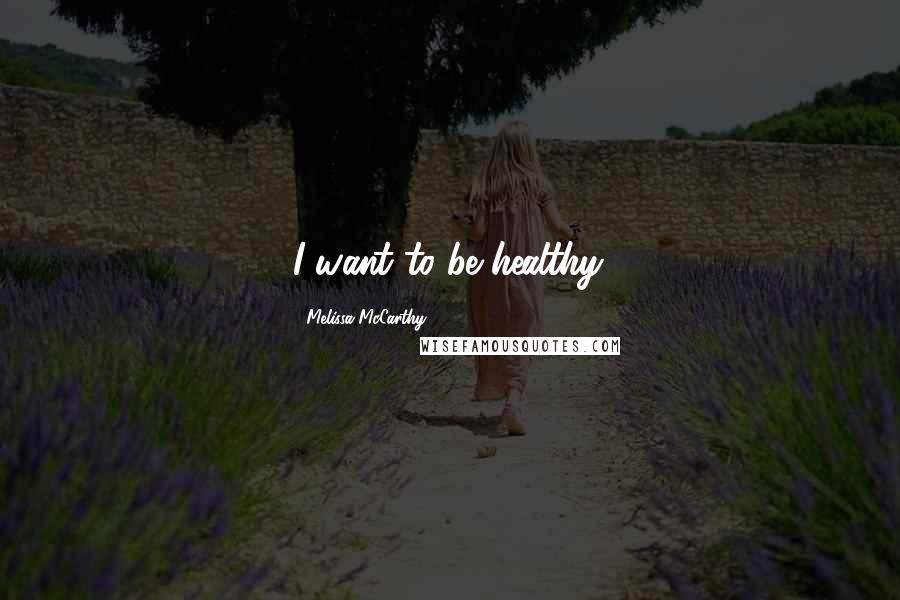 Melissa McCarthy Quotes: I want to be healthy.