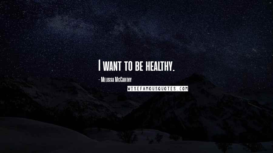 Melissa McCarthy Quotes: I want to be healthy.