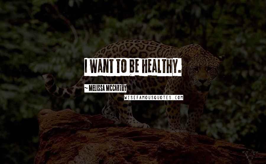 Melissa McCarthy Quotes: I want to be healthy.