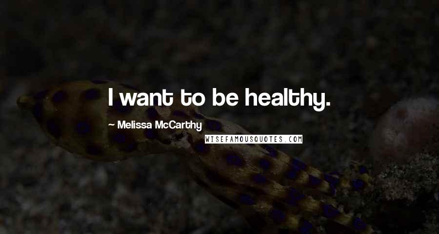 Melissa McCarthy Quotes: I want to be healthy.