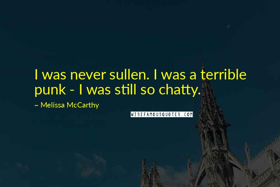 Melissa McCarthy Quotes: I was never sullen. I was a terrible punk - I was still so chatty.