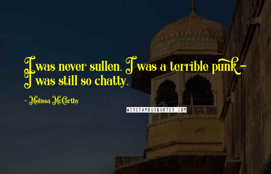 Melissa McCarthy Quotes: I was never sullen. I was a terrible punk - I was still so chatty.