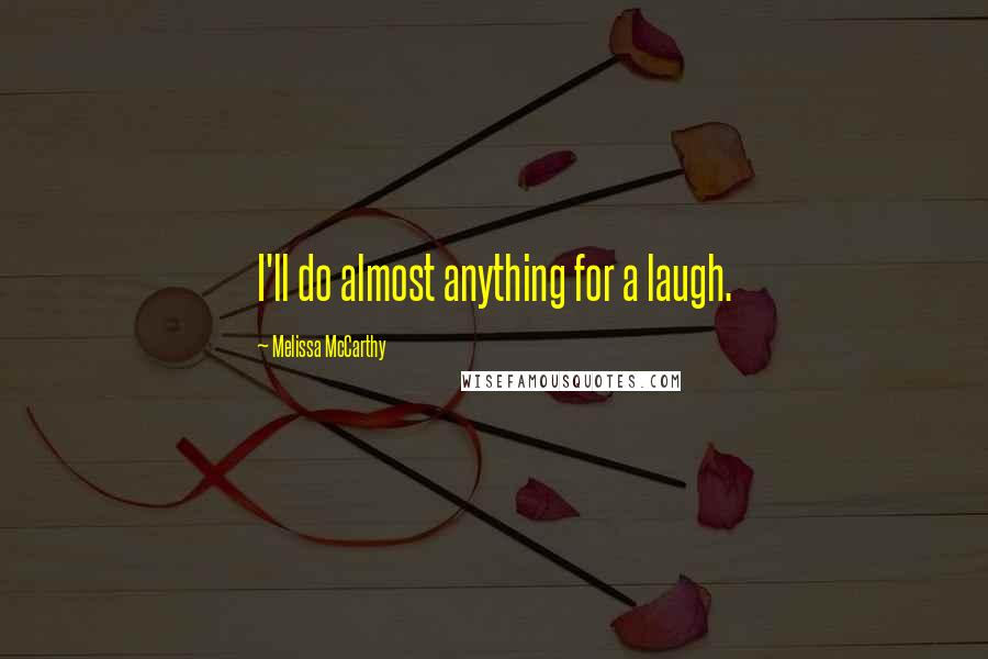 Melissa McCarthy Quotes: I'll do almost anything for a laugh.