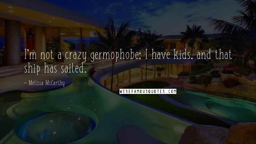 Melissa McCarthy Quotes: I'm not a crazy germophobe; I have kids, and that ship has sailed.