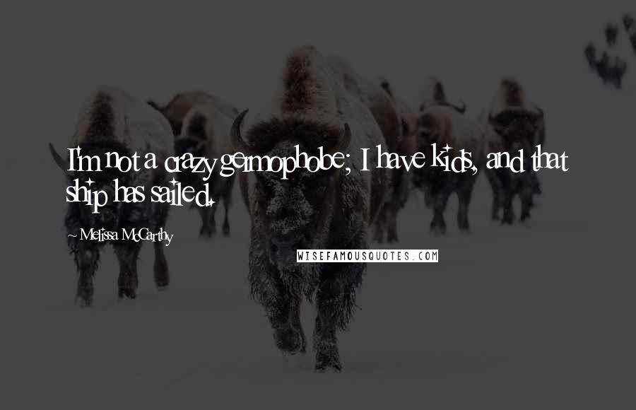 Melissa McCarthy Quotes: I'm not a crazy germophobe; I have kids, and that ship has sailed.
