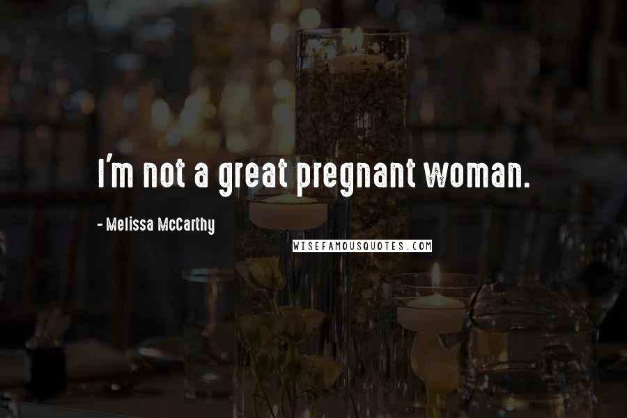 Melissa McCarthy Quotes: I'm not a great pregnant woman.