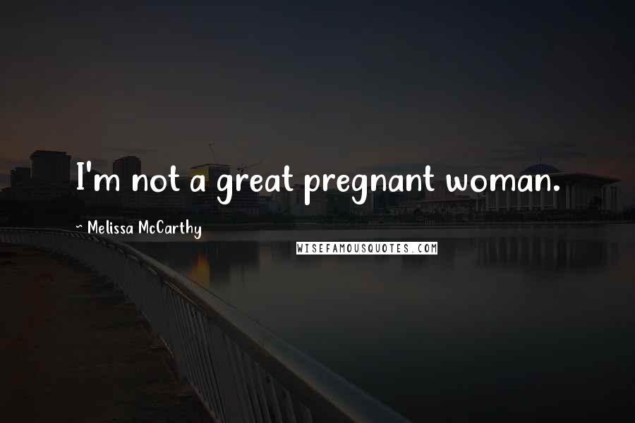 Melissa McCarthy Quotes: I'm not a great pregnant woman.