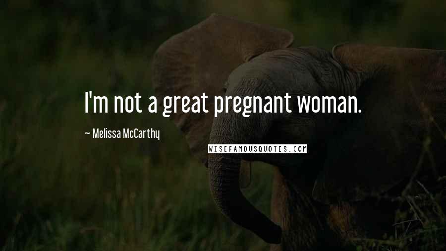 Melissa McCarthy Quotes: I'm not a great pregnant woman.