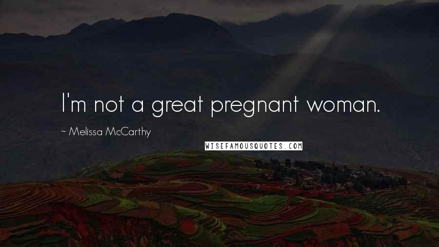 Melissa McCarthy Quotes: I'm not a great pregnant woman.