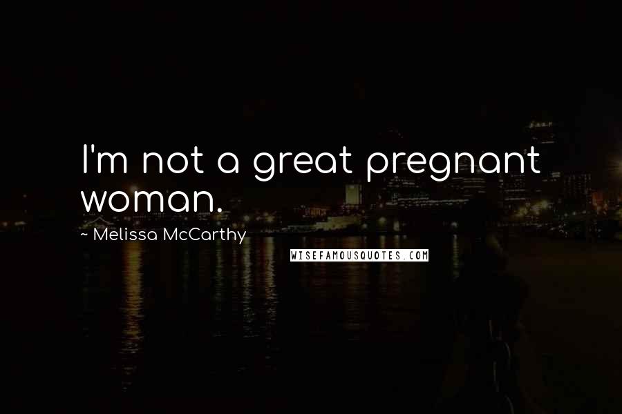 Melissa McCarthy Quotes: I'm not a great pregnant woman.