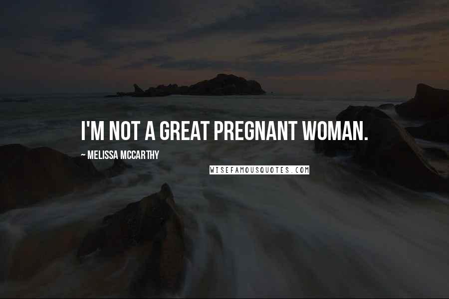 Melissa McCarthy Quotes: I'm not a great pregnant woman.