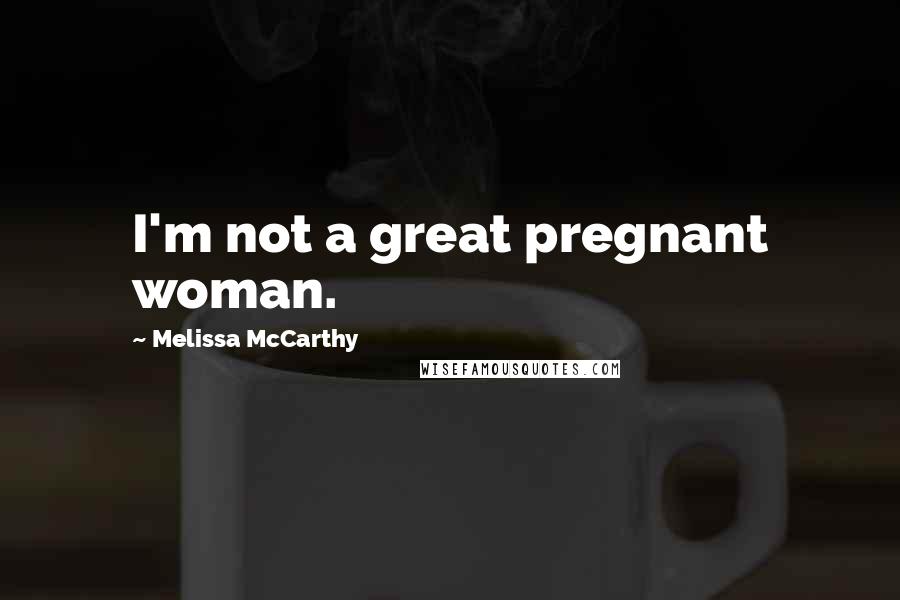 Melissa McCarthy Quotes: I'm not a great pregnant woman.