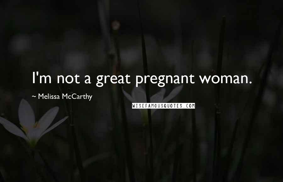 Melissa McCarthy Quotes: I'm not a great pregnant woman.