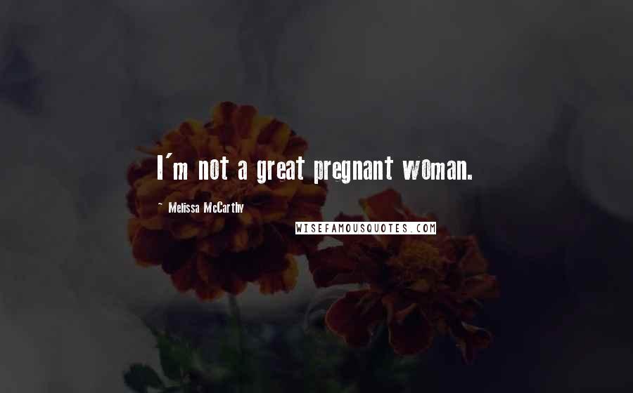 Melissa McCarthy Quotes: I'm not a great pregnant woman.