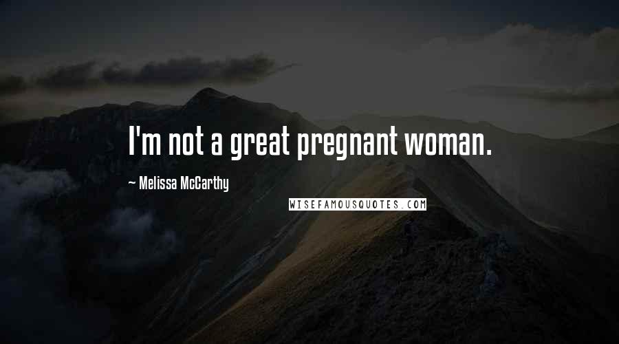 Melissa McCarthy Quotes: I'm not a great pregnant woman.