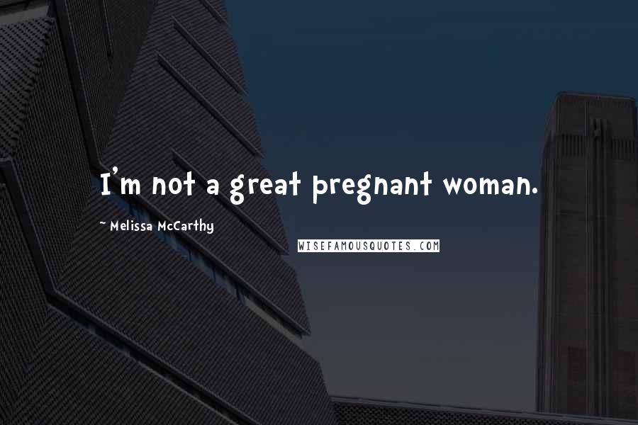 Melissa McCarthy Quotes: I'm not a great pregnant woman.