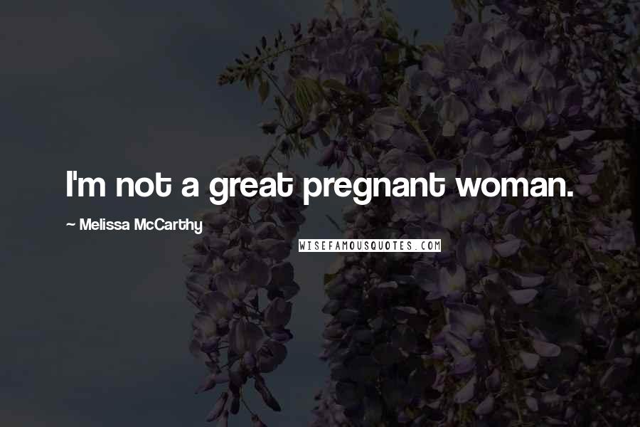 Melissa McCarthy Quotes: I'm not a great pregnant woman.