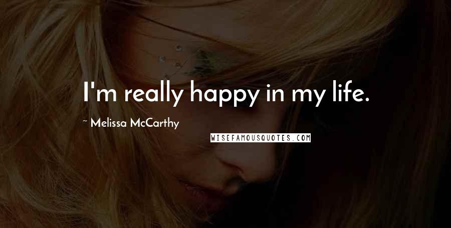 Melissa McCarthy Quotes: I'm really happy in my life.