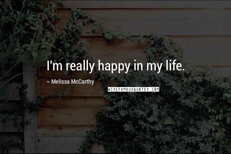 Melissa McCarthy Quotes: I'm really happy in my life.