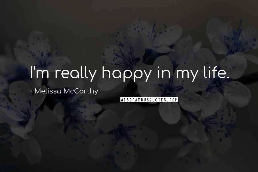 Melissa McCarthy Quotes: I'm really happy in my life.