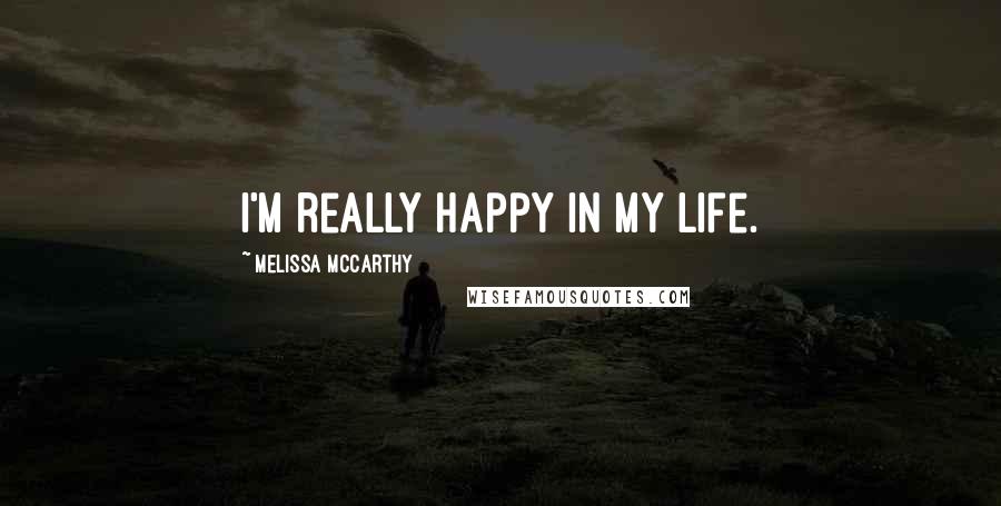 Melissa McCarthy Quotes: I'm really happy in my life.