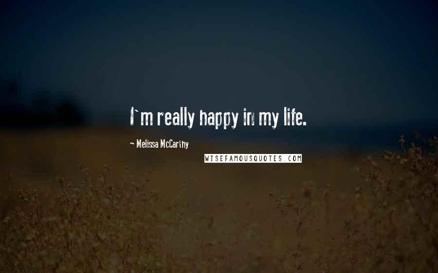 Melissa McCarthy Quotes: I'm really happy in my life.