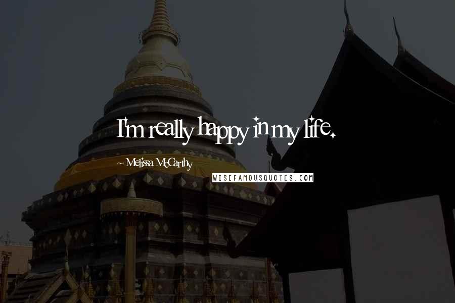 Melissa McCarthy Quotes: I'm really happy in my life.