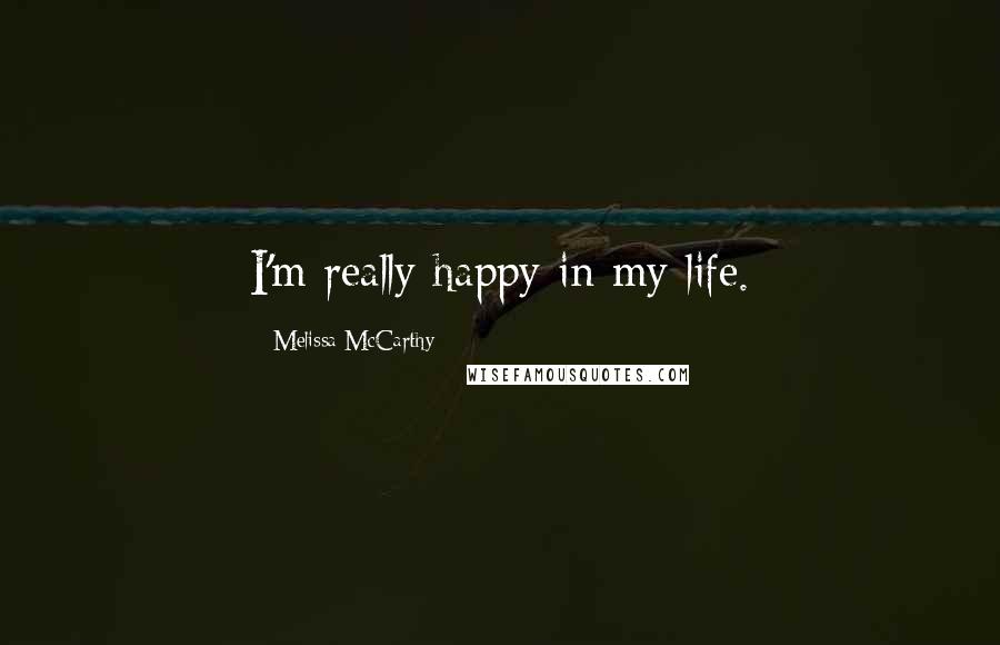 Melissa McCarthy Quotes: I'm really happy in my life.