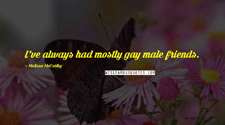 Melissa McCarthy Quotes: I've always had mostly gay male friends.